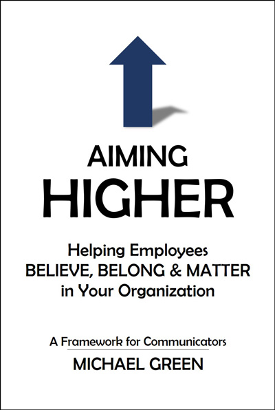 Communications can play an outsized role in creating and fostering that environment of “believe, belong, and matter.” In Aiming Higher, Michael Green offers a way of looking at that opportunity—that obligation—and challenges communicators of all types, from executives to communications practitioners, to step up.